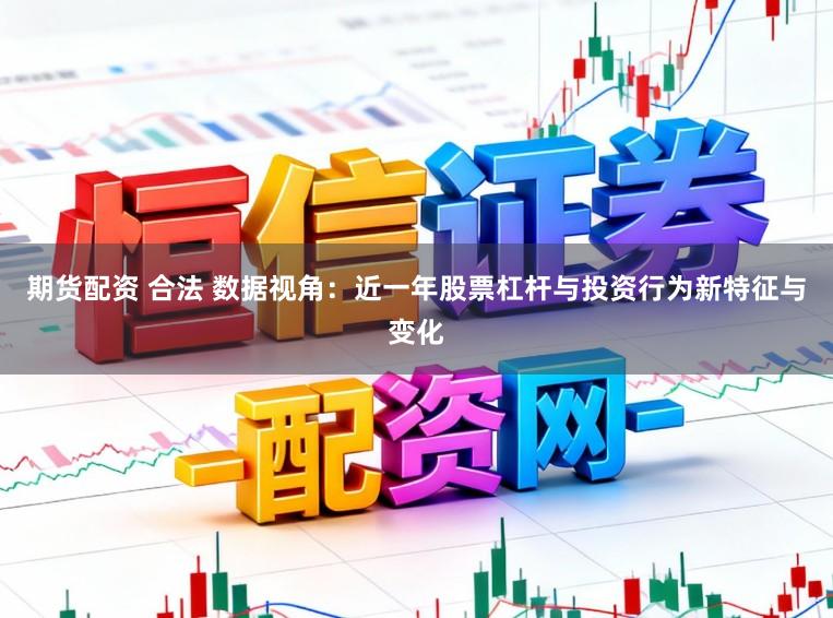 期货配资 合法 数据视角：近一年股票杠杆与投资行为新特征与变化