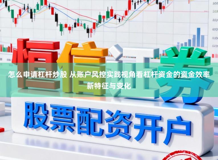 怎么申请杠杆炒股 从账户风控实践视角看杠杆资金的资金效率新特征与变化