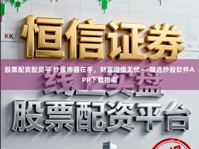 股票配资配资平 炒股神器在手，财富增值无忧——精选炒股软件APP下载指南